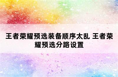 王者荣耀预选装备顺序太乱 王者荣耀预选分路设置